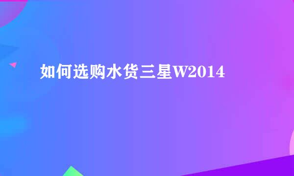 如何选购水货三星W2014