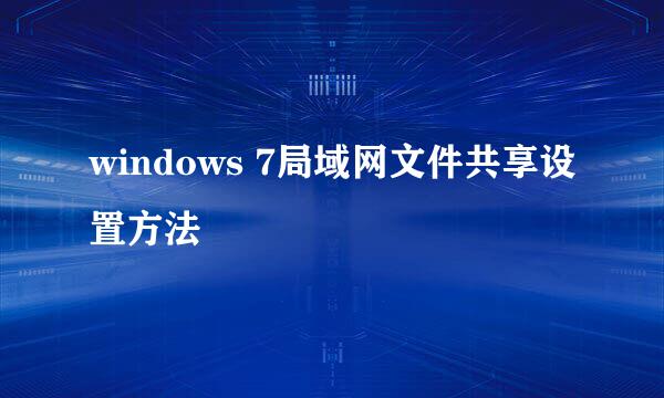 windows 7局域网文件共享设置方法