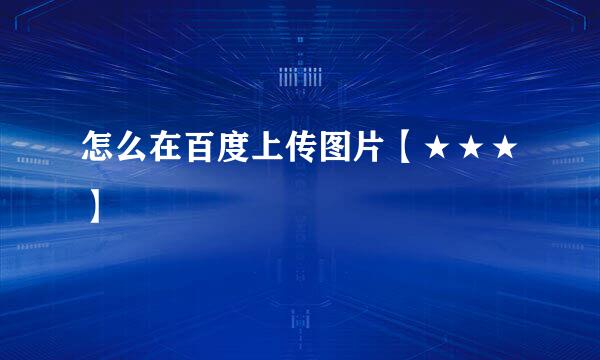 怎么在百度上传图片【★★★】