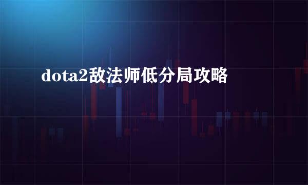 dota2敌法师低分局攻略