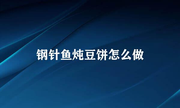钢针鱼炖豆饼怎么做