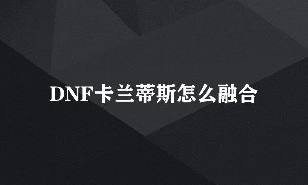 DNF卡兰蒂斯怎么融合