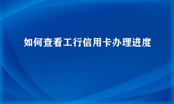 如何查看工行信用卡办理进度