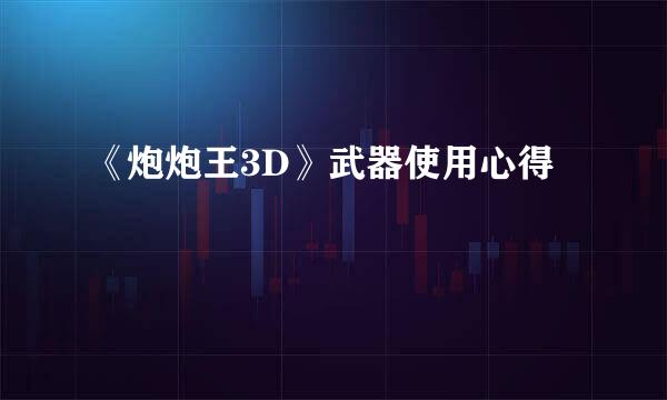 《炮炮王3D》武器使用心得