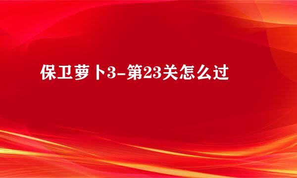 保卫萝卜3-第23关怎么过