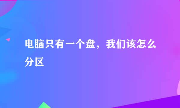 电脑只有一个盘，我们该怎么分区