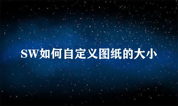 SW如何自定义图纸的大小