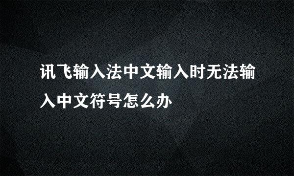 讯飞输入法中文输入时无法输入中文符号怎么办