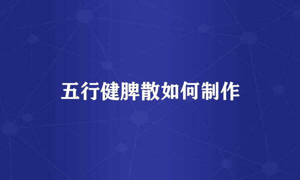 五行健脾散如何制作
