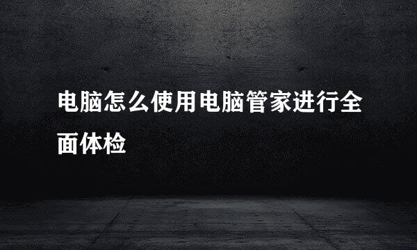 电脑怎么使用电脑管家进行全面体检