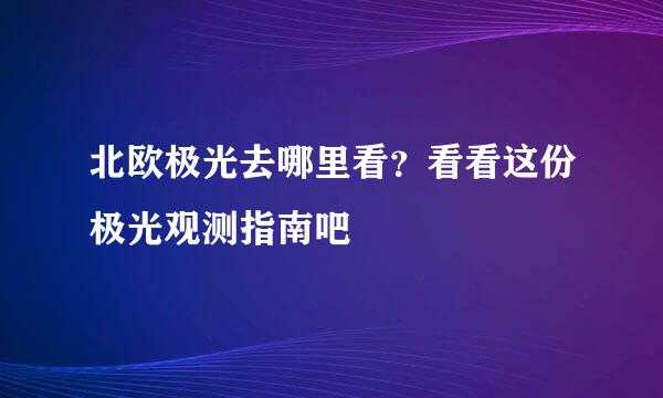 北欧极光去哪里看？看看这份极光观测指南吧