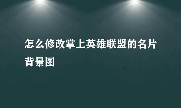 怎么修改掌上英雄联盟的名片背景图