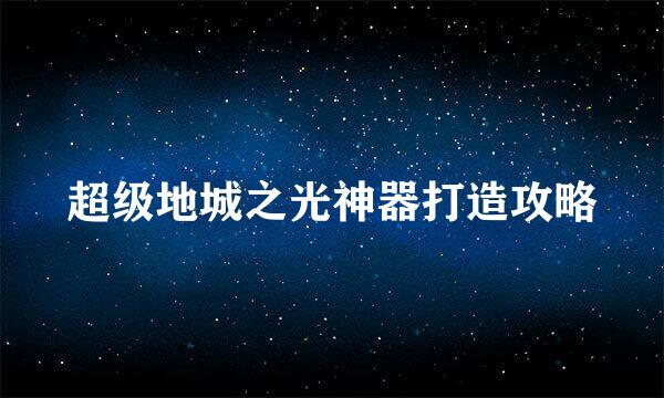 超级地城之光神器打造攻略