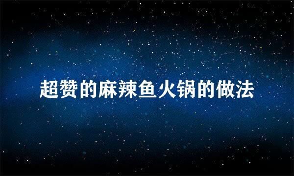 超赞的麻辣鱼火锅的做法