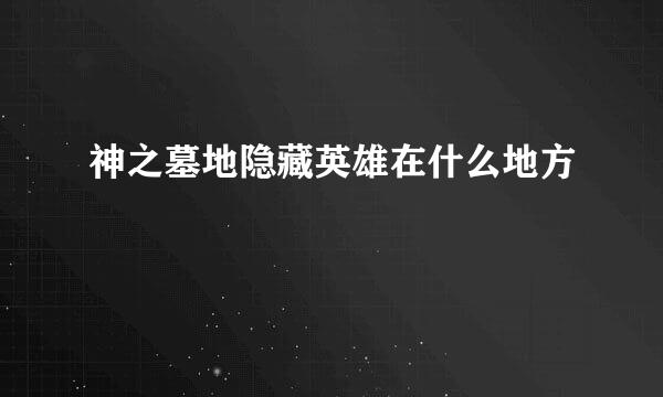 神之墓地隐藏英雄在什么地方