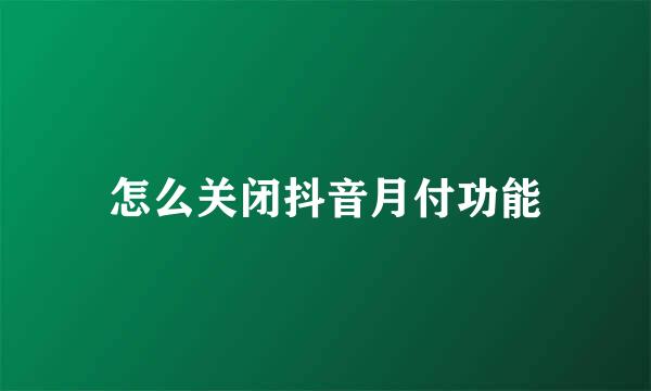 怎么关闭抖音月付功能