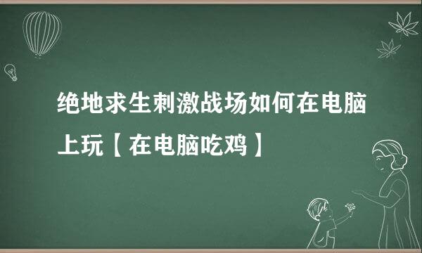 绝地求生刺激战场如何在电脑上玩【在电脑吃鸡】