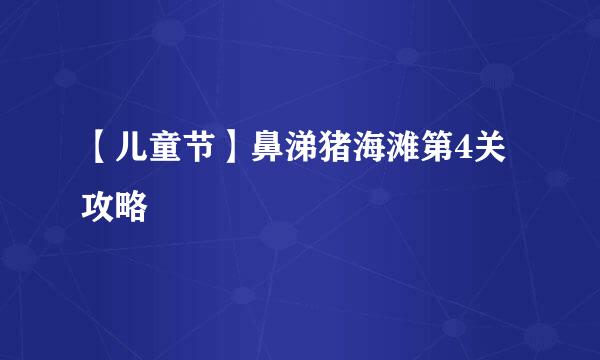 【儿童节】鼻涕猪海滩第4关攻略