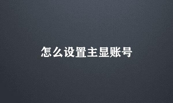 怎么设置主显账号