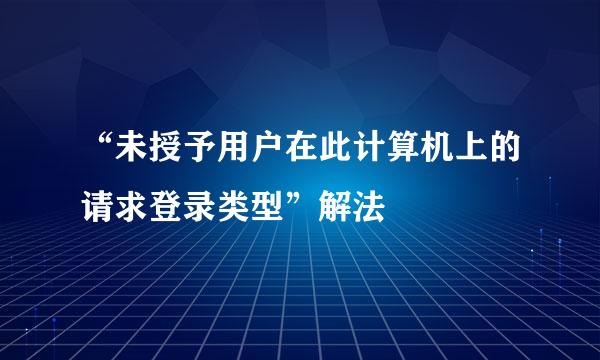 “未授予用户在此计算机上的请求登录类型”解法