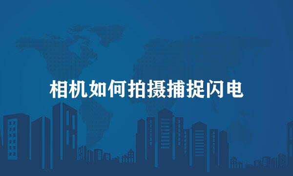 相机如何拍摄捕捉闪电