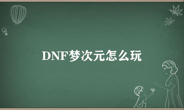 DNF梦次元怎么玩