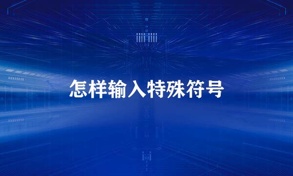 怎样输入特殊符号
