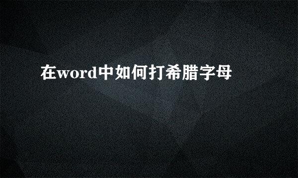在word中如何打希腊字母