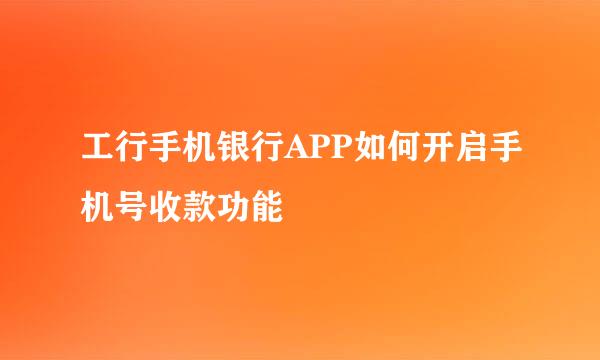 工行手机银行APP如何开启手机号收款功能