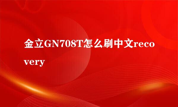 金立GN708T怎么刷中文recovery