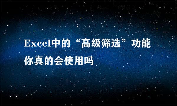 Excel中的“高级筛选”功能你真的会使用吗