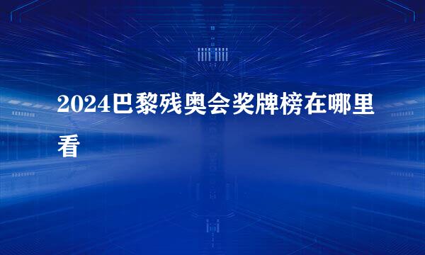 2024巴黎残奥会奖牌榜在哪里看