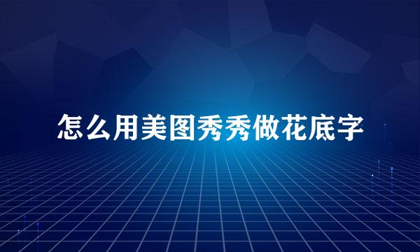 怎么用美图秀秀做花底字