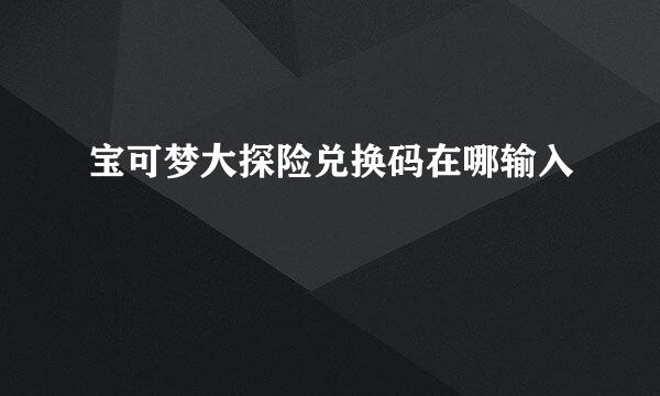 宝可梦大探险兑换码在哪输入