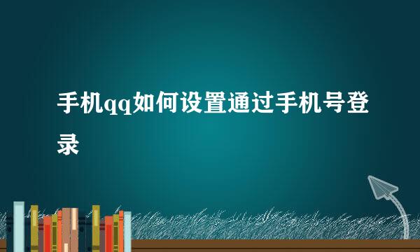 手机qq如何设置通过手机号登录