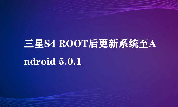 三星S4 ROOT后更新系统至Android 5.0.1