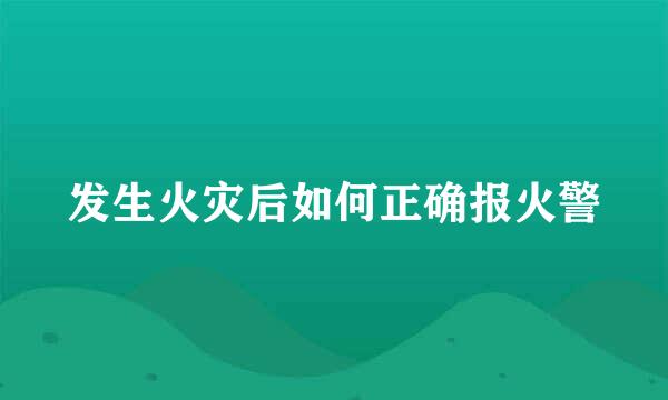 发生火灾后如何正确报火警