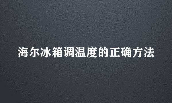 海尔冰箱调温度的正确方法