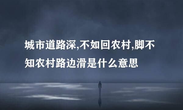 城市道路深,不如回农村,脚不知农村路边滑是什么意思