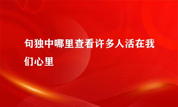句独中哪里查看许多人活在我们心里