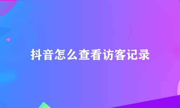 抖音怎么查看访客记录