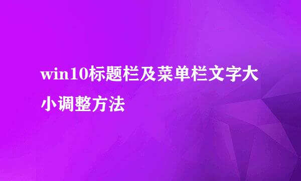 win10标题栏及菜单栏文字大小调整方法