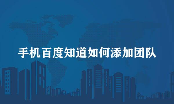 手机百度知道如何添加团队
