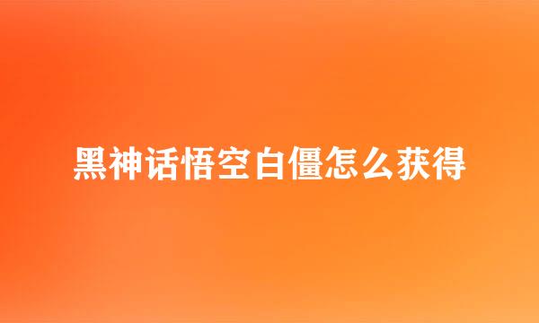黑神话悟空白僵怎么获得
