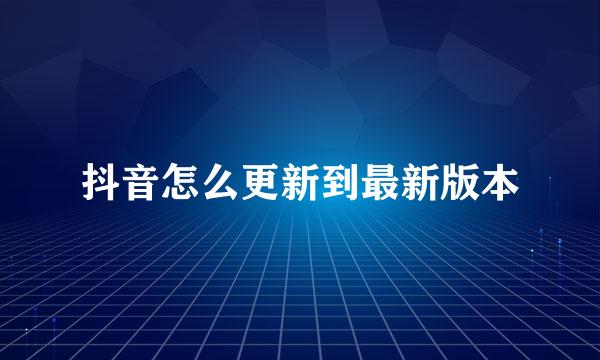 抖音怎么更新到最新版本