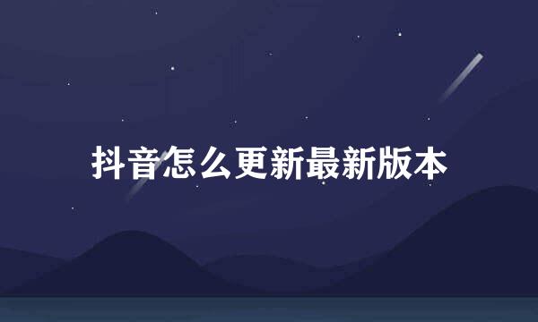 抖音怎么更新最新版本