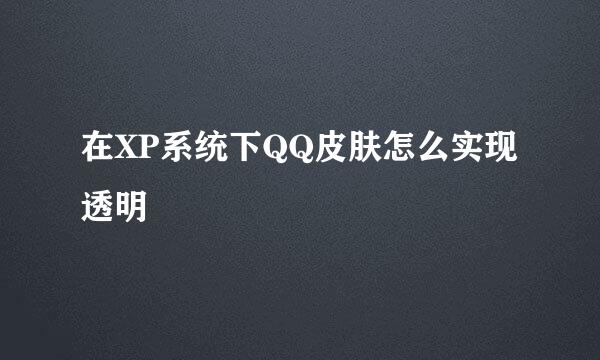 在XP系统下QQ皮肤怎么实现透明