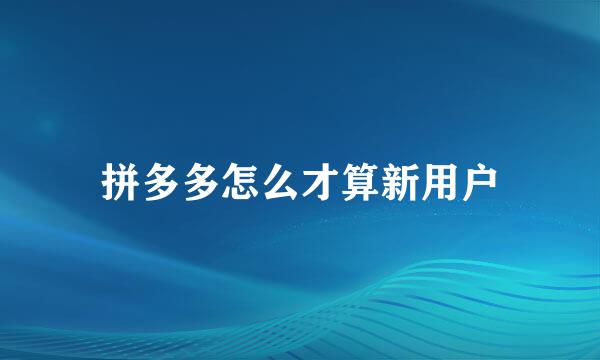 拼多多怎么才算新用户