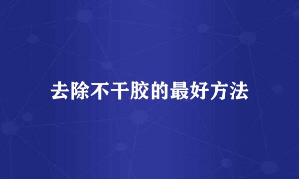 去除不干胶的最好方法