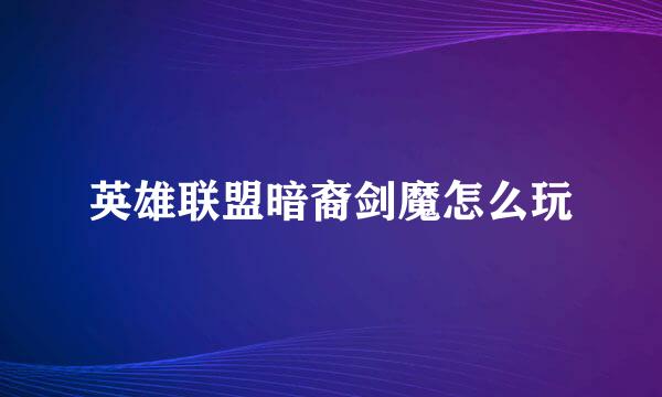 英雄联盟暗裔剑魔怎么玩